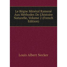 

Книга Le Règne Minéral Ramené Aux Méthodes De L'histoire Naturelle, Volume 2