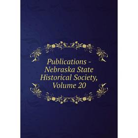 

Книга Publications - Nebraska State Historical Society, Volume 20