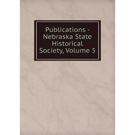 

Книга Publications - Nebraska State Historical Society, Volume 5