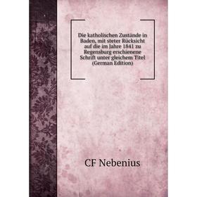 

Книга Die katholischen Zustände in Baden, mit steter Rücksicht auf die im Jahre 1841 zu Regensburg erschienene Schrift unter gleichem Titel (German Ed