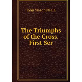 

Книга The Triumphs of the Cross. First Ser
