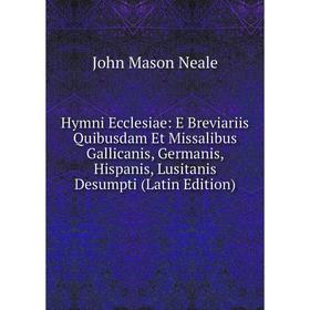 

Книга Hymni Ecclesiae: E Breviariis Quibusdam Et Missalibus Gallicanis, Germanis, Hispanis, Lusitanis Desumpti (Latin Edition)