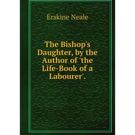 

Книга The Bishop's Daughter, by the Author of 'the Life-Book of a Labourer'