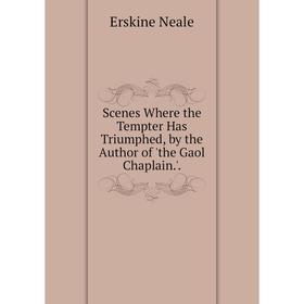 

Книга Scenes Where the Tempter Has Triumphed, by the Author of 'the Gaol Chaplain.'