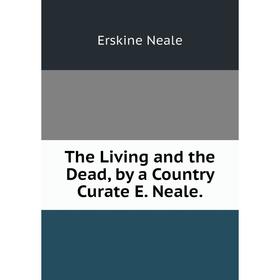 

Книга The Living and the Dead, by a Country Curate E. Neale