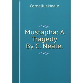 

Книга Mustapha: A Tragedy By C Neale