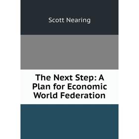 

Книга The Next Step: A Plan for Economic World Federation