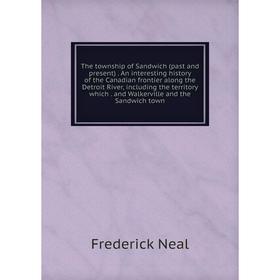 

Книга The township of Sandwich (past and present). An interesting history of the Canadian frontier along the Detroit River, including the territory wh