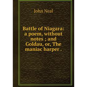 

Книга Battle of Niagara: a poem, without notes; and Goldau, or, The maniac harper