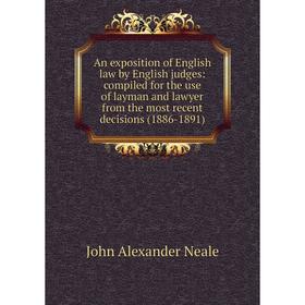 

Книга An exposition of English law by English judges: compiled for the use of layman and lawyer from the most recent decisions (1886-1891)