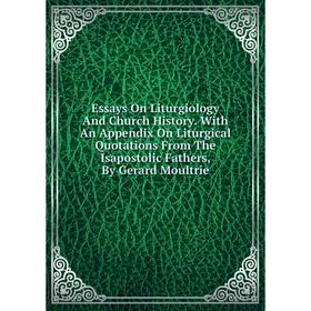 

Книга Essays On Liturgiology And Church History. With An Appendix On Liturgical Quotations From The Isapostolic Fathers, By Gerard Moultrie