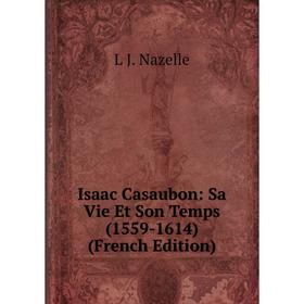 

Книга Isaac Casaubon: Sa Vie Et Son Temps (1559-1614) (French Edition)