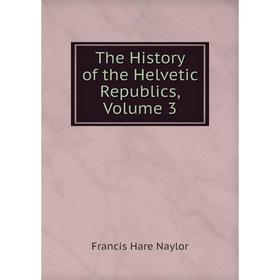 

Книга The History of the Helvetic Republics, Volume 3