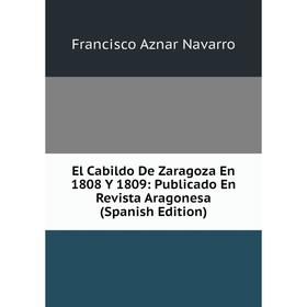 

Книга El Cabildo De Zaragoza En 1808 Y 1809: Publicado En Revista Aragonesa (Spanish Edition)