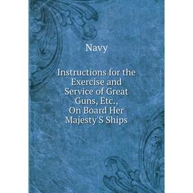 

Книга Instructions for the Exercise and Service of Great Guns, Etc., On Board Her Majesty'S Ships