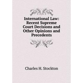 

Книга International Law: Recent Supreme Court Decisions and Other Opinions and Precedents