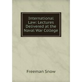 

Книга International Law: Lectures Delivered at the Naval War College