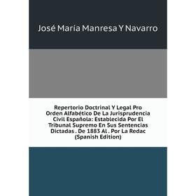 

Книга Repertorio Doctrinal Y Legal Pro Orden Alfabético De La Jurisprudencia Civil Española: Establecida Por El Tribunal Supremo En Sus Sentencias Dic