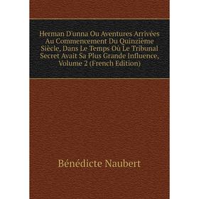 

Книга Herman D'unna Ou Aventures Arrivées Au Commencement Du Quinzième Siècle, Dans Le Temps Où Le Tribunal Secret Avait Sa Plus Grande Influence, Vol