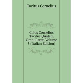 

Книга Caius Cornelius Tacitus Qualem Omni Parte, Volume 5 (Italian Edition)