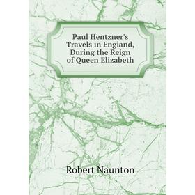 

Книга Paul Hentzner's Travels in England, During the Reign of Queen Elizabeth
