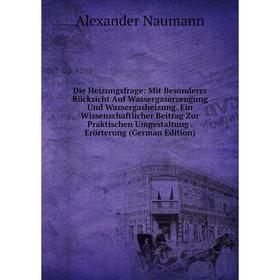 

Книга Die Heizungsfrage: Mit Besonderer Rücksicht Auf Wassergaserzeugung Und Wassergasheizung. Ein Wissenschaftlicher Beitrag Zur Praktischen Umgestal