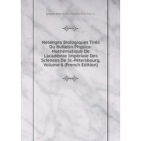 

Книга Mélanges Biologiques Tirés Du Bulletin Physico-Mathématique De L'académie Impériale Des Sciences De St-Pétersbourg, Volume 6