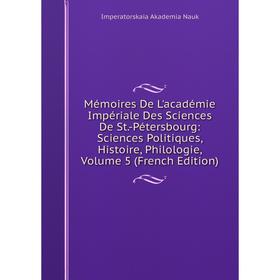 

Книга Mémoires De L'académie Impériale Des Sciences De St-Pétersbourg: Sciences Politiques, Histoire, Philologie, Volume 5