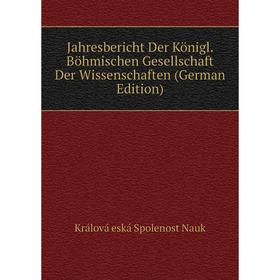 

Книга Jahresbericht Der Königl. Böhmischen Gesellschaft Der Wissenschaften (German Edition)