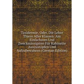 

Книга Taxidermie, Oder, Die Lehre Thiere Aller Klassen: Am Einfachsten Und Zweckmässigsten Für Kabinette Auszustopfen Und Aufzubewahren (German Editio