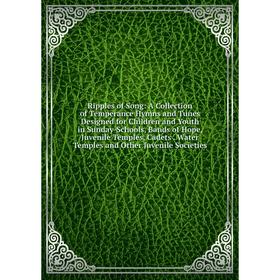 

Книга Ripples of Song: A Collection of Temperance Hymns and Tunes Designed for Children and Youth in Sunday-Schools, Bands of Hope, Juvenile Temples,