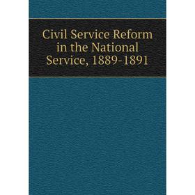 

Книга Civil Service Reform in the National Service, 1889-1891