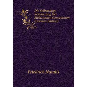 

Книга Die Selbsttätige Regulierung Der Elektrischen Generatoren (German Edition)