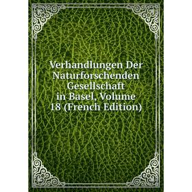 

Книга Verhandlungen Der Naturforschenden Gesellschaft in Basel, Volume 18 (French Edition)