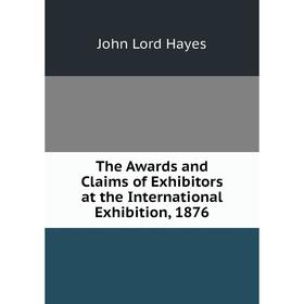 

Книга The Awards and Claims of Exhibitors at the International Exhibition, 1876
