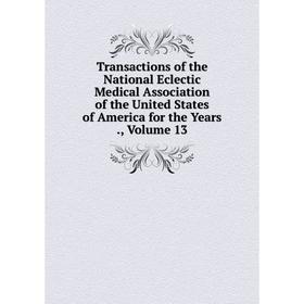 

Книга Transactions of the National Eclectic Medical Association of the United States of America for the Years., Volume 13