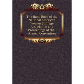 

Книга The Hand Book of the National American Woman Suffrage Association and Proceedings of the. Annual Convention