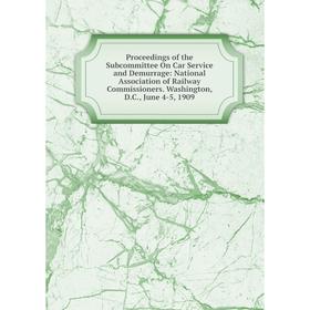 

Книга Proceedings of the Subcommittee On Car Service and Demurrage: National Association of Railway Commissioners. Washington, D.C., June 4-5, 1909