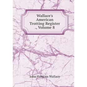 

Книга Wallace's American Trotting Register., Volume 8