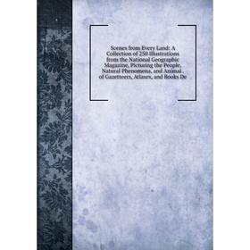 

Книга Scenes from Every Land: A Collection of 250 Illustrations from the National Geographic Magazine, Picturing the People, Natural Phenomena, and An