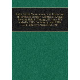 

Книга Rules for the Measurement and Inspection of Hardwood Lumber: Adopted at Annual Meeting Held in Chicago, Ill., June 5Th and 6Th, 1913, Containing