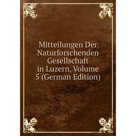 

Книга Mitteilungen Der Naturforschenden Gesellschaft in Luzern, Volume 5