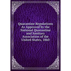 

Книга Quarantine Regulations As Approved by the National Quarantine and Sanitary Association of the United States, 1860