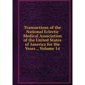 

Книга Transactions of the National Eclectic Medical Association of the United States of America for the Years., Volume 14