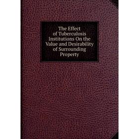 

Книга The Effect of Tuberculosis Institutions On the Value and Desirability of Surrounding Property