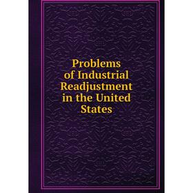 

Книга Problems of Industrial Readjustment in the United States