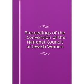 

Книга Proceedings of the. Convention of the National Council of Jewish Women