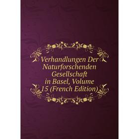 

Книга Verhandlungen Der Naturforschenden Gesellschaft in Basel, Volume 15 (French Edition)