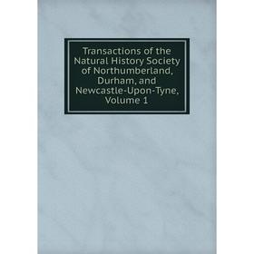 

Книга Transactions of the Natural History Society of Northumberland, Durham, and Newcastle-Upon-Tyne, Volume 1