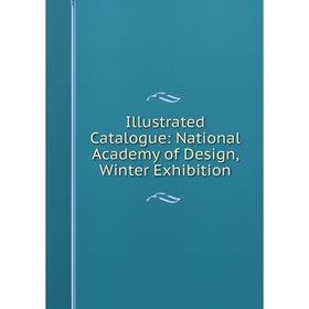 

Книга Illustrated Catalogue: National Academy of Design, Winter Exhibition
